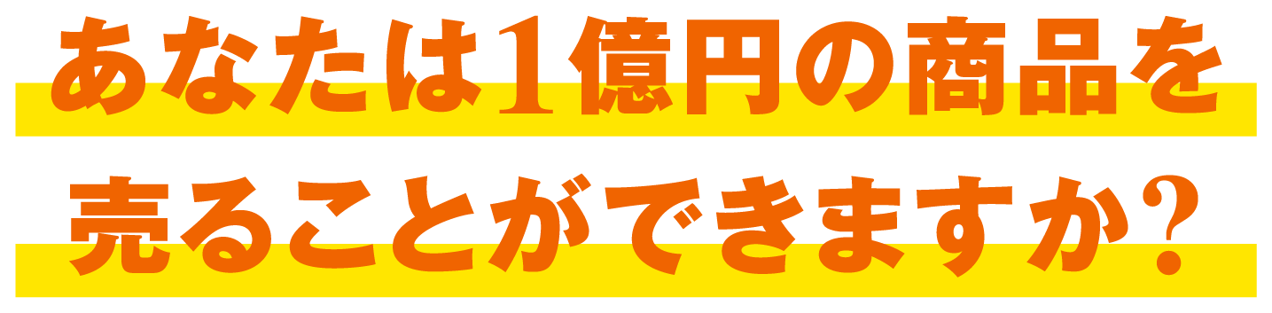 あなたは1億円の商品を売ることができますか?